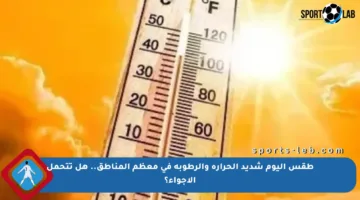 طقس اليوم شديد الحرارة والرطوبة في معظم المناطق.. هل تتحمل الأجواء؟